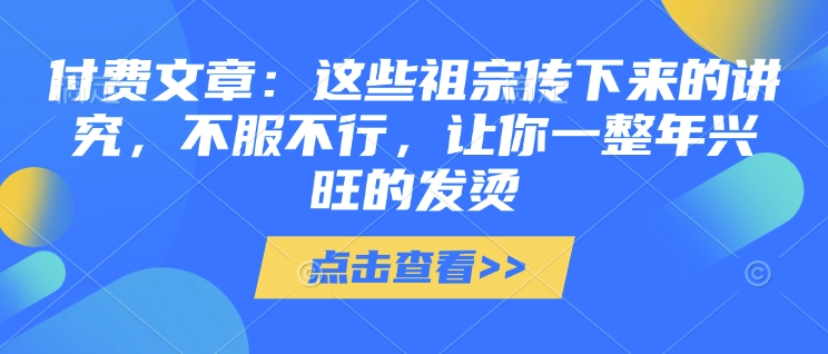 付费文章：这些祖宗传下来的讲究，不服不行，让你一整年兴旺的发烫!(全文收藏)-轻创网