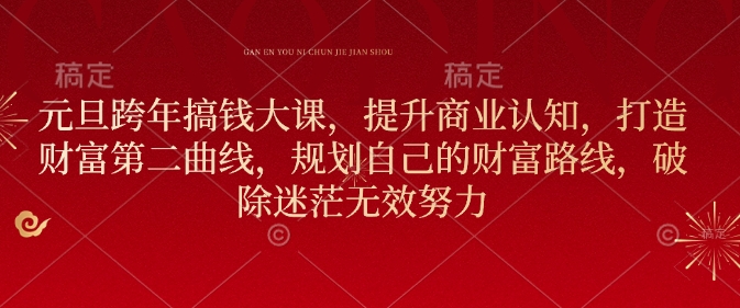 元旦跨年搞钱大课，提升商业认知，打造财富第二曲线，规划自己的财富路线，破除迷茫无效努力-轻创网