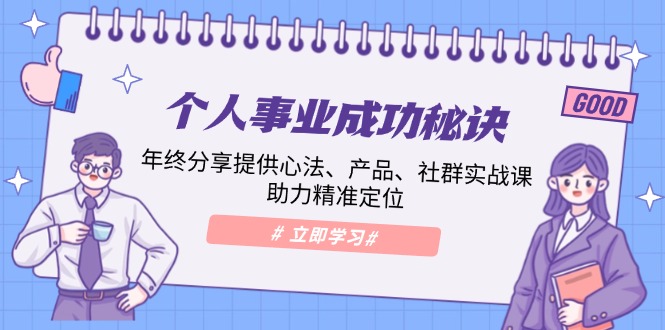 个人事业成功秘诀：年终分享提供心法、产品、社群实战课、助力精准定位-轻创网