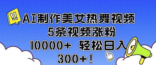 AI制作美女热舞视频 5条视频涨粉10000+ 轻松日入3张-轻创网
