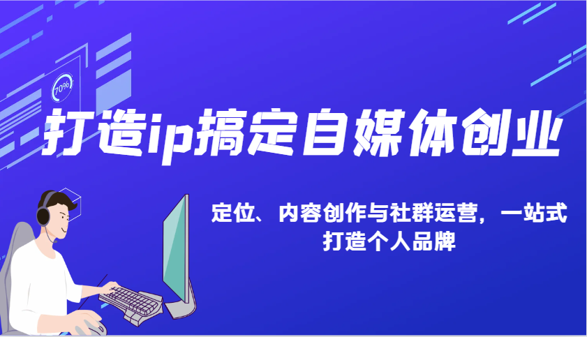 打造ip搞定自媒体创业：IP定位、内容创作与社群运营，一站式打造个人品牌-轻创网