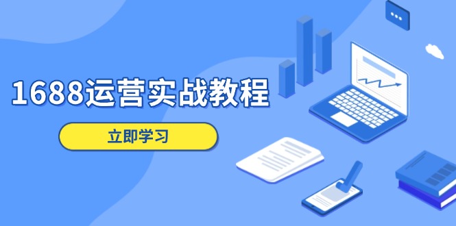 1688运营实战教程：店铺定位/商品管理/爆款打造/数字营销/客户服务等-轻创网