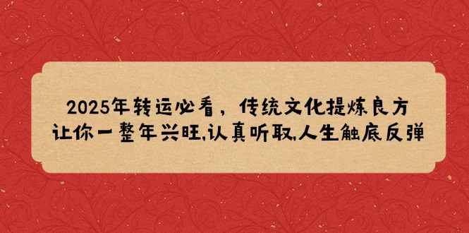 2025年转运必看，传统文化提炼良方,让你一整年兴旺,认真听取,人生触底反弹-轻创网