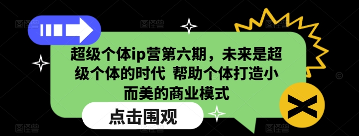 超级个体ip营第六期，未来是超级个体的时代  帮助个体打造小而美的商业模式-轻创网