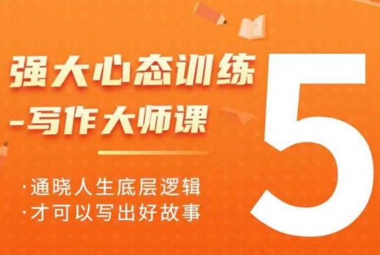 强大心态训练——写作大师课，通晓人生底层逻辑，才可以写出好故事-轻创网