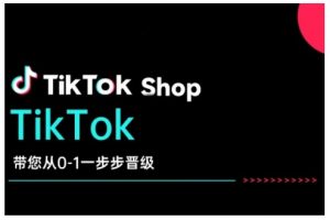TikTok Shop带您从0-1一步步晋级，开启电商新征程，在TikTok商业领域实现突破与成长-轻创网