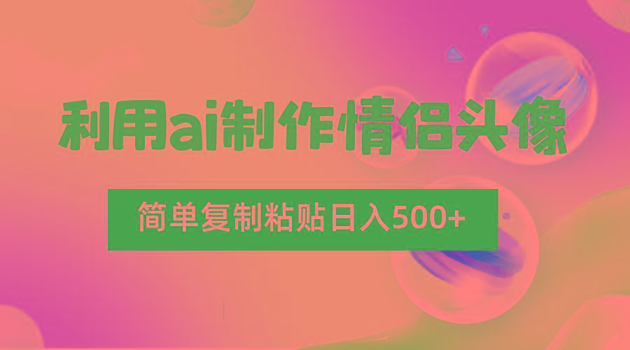 利用ai制作情侣头像，简单复制粘贴日入500+，零成本适合新手制作-轻创网