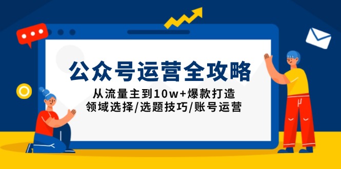 公众号运营全攻略：从流量主到10w+爆款打造，领域选择/选题技巧/账号运营-轻创网