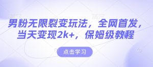 男粉无限裂变玩法，全网首发，当天变现2k+，保姆级教程【永久更新】【揭秘】-轻创网
