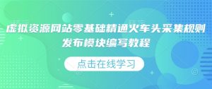 虚拟资源网站零基础精通火车头采集规则发布模块编写教程-轻创网