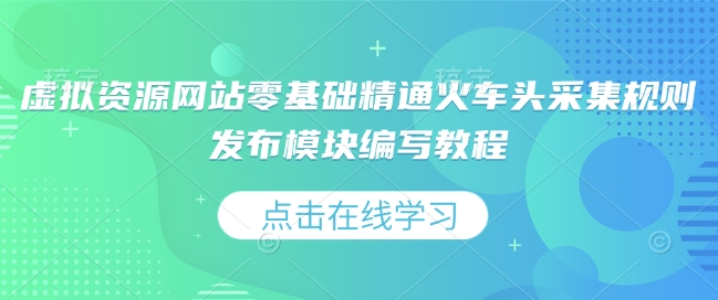 虚拟资源网站零基础精通火车头采集规则发布模块编写教程-轻创网