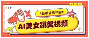 纯AI生成美女跳舞视频，零成本零门槛实操教程，新手也能轻松学会直接拿去涨粉-轻创网