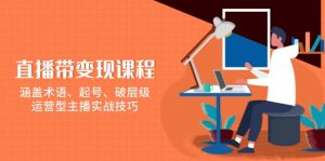 直播带变现课程,涵盖术语、起号、破层级,运营型主播实战技巧-轻创网
