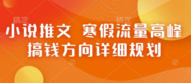 小说推文 寒假流量高峰 搞钱方向详细规划-轻创网