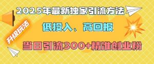 2025年最新独家引流方法，低投入高回报？当日引流300+精准创业粉-轻创网