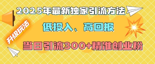 2025年最新独家引流方法，低投入高回报？当日引流300+精准创业粉-轻创网