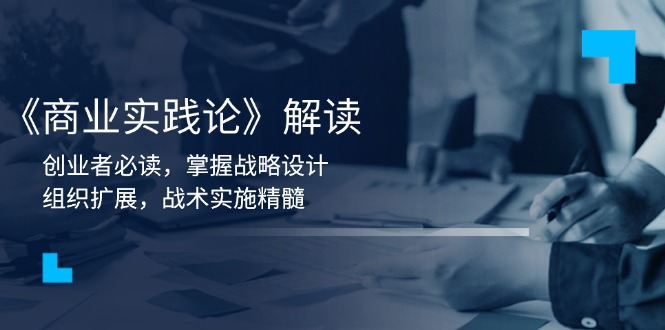 《商业实践论》解读：创业者必读，掌握战略设计，组织扩展，战术实施精髓-轻创网