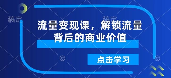 流量变现课，解锁流量背后的商业价值-轻创网