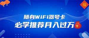 随身WiFi器推广，月入过万，多种变现渠道来一场翻身之战-轻创网