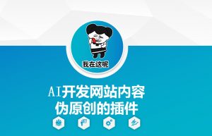 AI开发网站内容伪原创的插件，从零开始手把手教学-轻创网