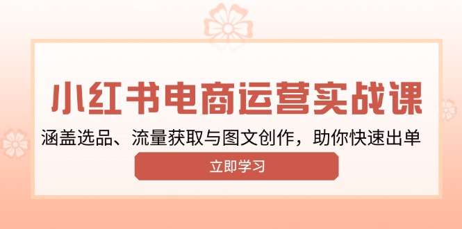 小红书变现运营实战课，涵盖选品、流量获取与图文创作，助你快速出单-轻创网