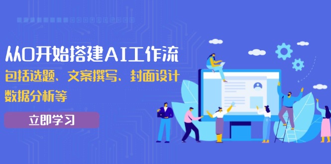 从0开始搭建AI工作流，包括选题、文案撰写、封面设计、数据分析等-轻创网