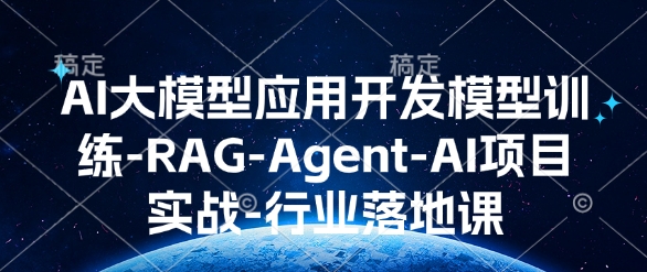 AI大模型应用开发​模型训练-RAG-Agent-AI项目实战-行业落地课-轻创网