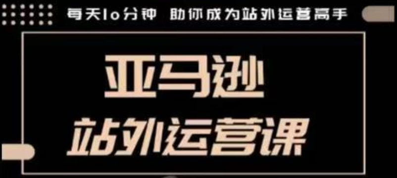 聪明的跨境人都在学的亚马逊站外运营课，每天10分钟，手把手教你成为站外运营高手-轻创网