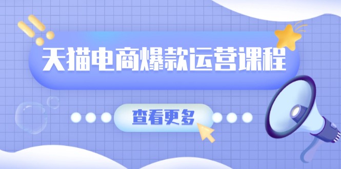 天猫电商爆款运营课程，爆款卖点提炼与流量实操，多套模型全面学习-轻创网