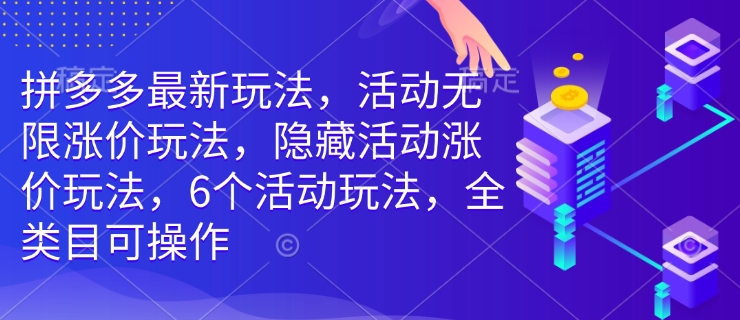 拼多多最新玩法，活动无限涨价玩法，隐藏活动涨价玩法，6个活动玩法，全类目可操作-轻创网