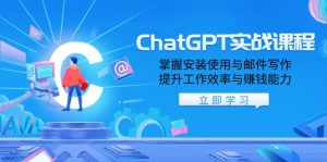 ChatGPT实战课程，掌握安装使用与邮件写作，提升工作效率与赚钱能力-轻创网