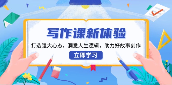写作课新体验，打造强大心态，洞悉人生逻辑，助力好故事创作-轻创网