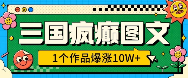 三国疯癫图文，1个作品爆涨10W+，3分钟教会你，趁着风口无脑冲(附详细教学)-轻创网