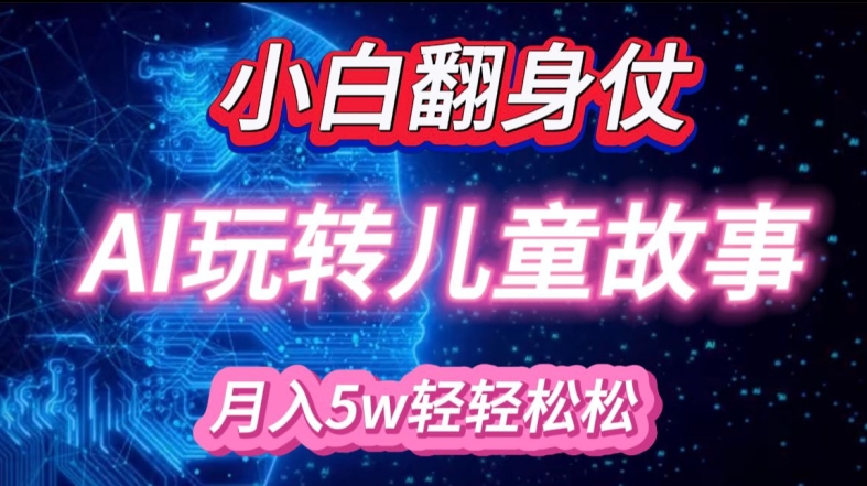 小白大翻身!靠AI玩转绘本故事，月入过W，轻松得很!-轻创网