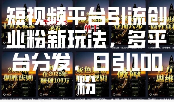 短视频平台引流创业粉新玩法，多平台分发，日引100粉-轻创网