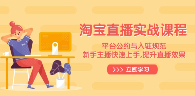 淘宝直播实战课程，平台公约与入驻规范，新手主播快速上手, 提升直播效果-轻创网
