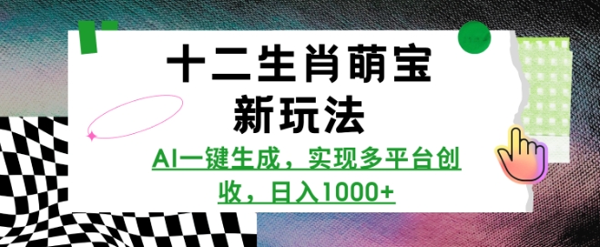 十二生肖萌宝新玩法，AI一键生成，实现多平台创收，日入多张-轻创网
