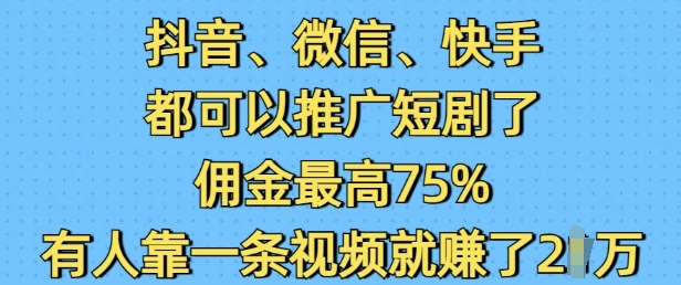 抖音微信快手都可以推广短剧了，佣金最高75%，有人靠一条视频就挣了2W-轻创网