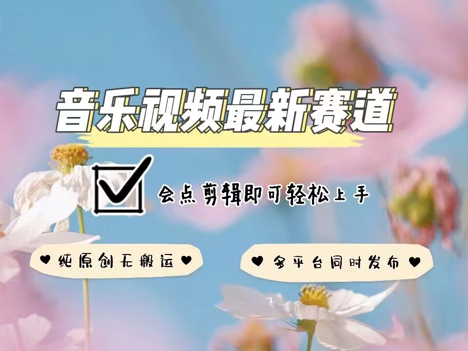 音乐视频赛道最新玩法，纯原创不违规，可所有平台同时发布，会点剪辑即可轻松拿捏-轻创网