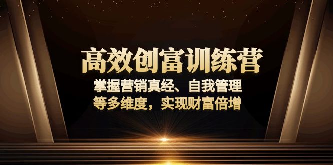 高效创富训练营：掌握营销真经、自我管理等多维度，实现财富倍增-轻创网