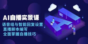 AI 自播 实景课：语音组与智能回复设置, 直播脚本编写, 全面掌握自播技巧-轻创网