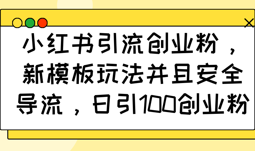 小红书引流创业粉，新模板玩法并且安全导流，日引100创业粉-轻创网