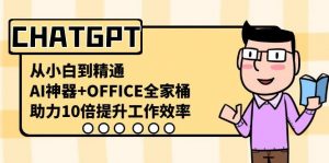 CHATGPT从小白到精通，助力10倍提升工作效率，AI神器+OFFICE全家桶-轻创网
