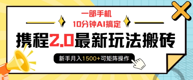 一部手机10分钟AI搞定，携程2.0最新玩法搬砖，新手月入1500+可矩阵操作-轻创网