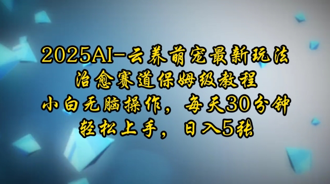 2025AI云养萌宠最新玩法，治愈赛道保姆级教程，小白无脑操作，每天30分钟，轻松上手，日入5张-轻创网