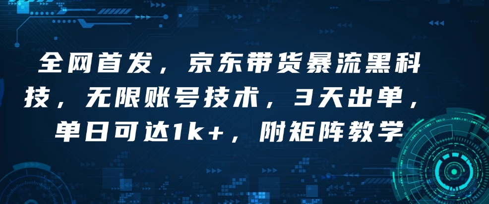 全网首发，京东带货暴流黑科技，无限账号技术，3天出单，单日可达1k+，附矩阵教学【揭秘】-轻创网