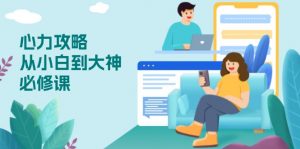 心力 攻略，从小白到大神必修课，技能与心力独立，助你自信从容面对挑战-轻创网