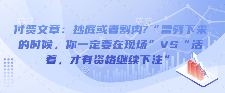 付费文章：抄底或者割肉?“雷劈下来的时候，你一定要在现场”VS“活着，才有资格继续下注”-轻创网