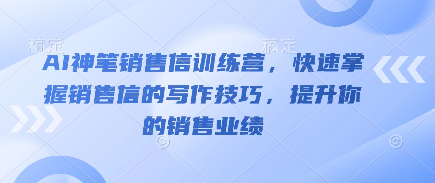 AI神笔销售信训练营，快速掌握销售信的写作技巧，提升你的销售业绩-轻创网