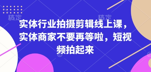 实体行业拍摄剪辑线上课，实体商家不要再等啦，短视频拍起来-轻创网